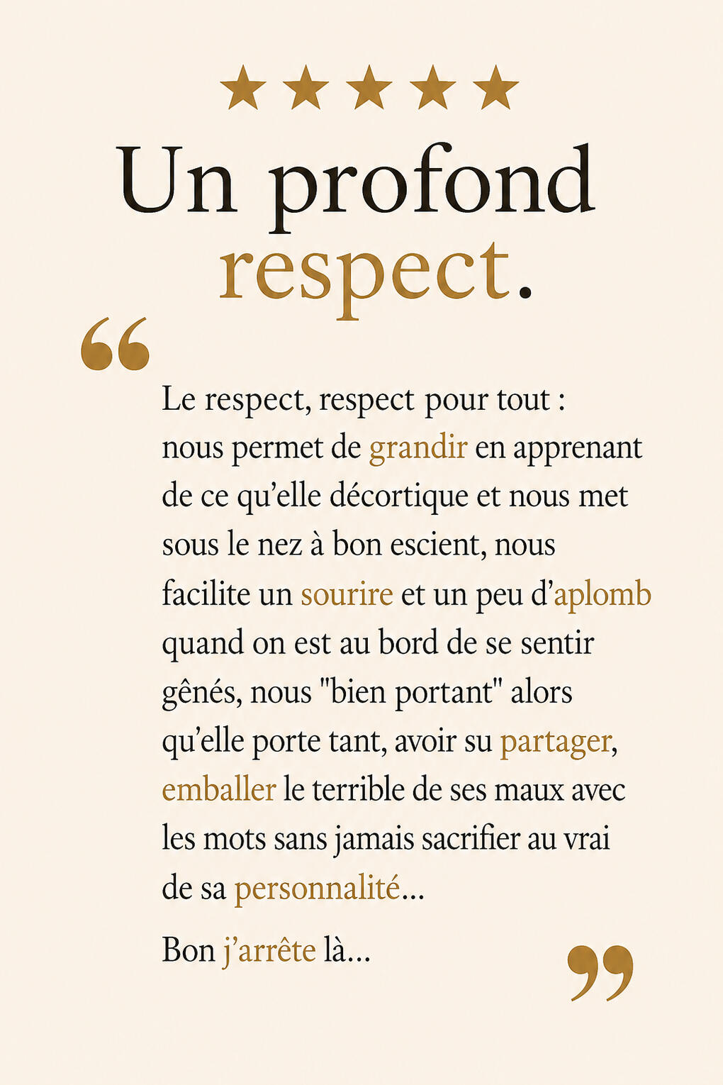 Avis lecteur : Un profond respect. Le respect, respect pour tout : nous permet de grandir en apprenant de ce qu'elle décortique et nous met sous le nez à bon escient, nous facilite un sourire et un peu d'aplomb quand on est au bord de se sentir gênés, nous
